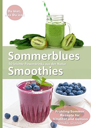 Sommerblues Smoothies - 50 leichte Powerdrinks aus der Natur: Frühling / Sommer Rezepte für Vitalität und Genuss (German Edition)