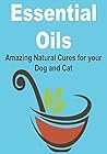 Essential Oils: Amazing Natural Cures for your Dog and Cat: (Essential Oils, Essential Oils Recipes, Essential Oils Guide, Essential Oils Books, Essential Oils for Beginners, Herbs, Natural Remedies) Essential Oils: Amazing Natural Cures for your Dog and Cat: (Essential Oils, Essential Oils Recipes, Essential Oils Guide, Essential Oils Books, Essential Oils for Beginners, Herbs, Natural Remedies)