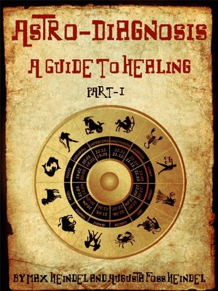 Astro-Diagnosis, A Guide To Healing: (A Treatise On Medical Astrology And Diagnosis From The Horoscope And Hand)