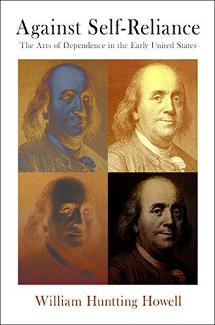 Against Self-Reliance: The Arts of Dependence in the Early United States (Early American Studies)