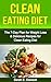 Clean Eating: Clean Eating Diet: The 7-Day Plan for Weight Loss & Delicious Recipes for Clean Eating Diet (Clean Eating, Weight Loss, Healthy Diet, Healthy ... Paleo Diet, Lose Weight Fast, Flat Belly)