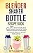 The Blender Shaker Bottle Recipe Book by Beth Harper
