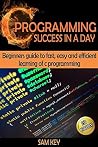 C Programming Success in a Day: Beginners' Guide To Fast, Easy and Efficient Learning of C Programming C Programming Success in a Day: Beginners' Guide To Fast, Easy and Efficient Learning of C Programming