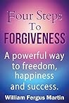 Four Steps to Forgiveness: A powerful way to freedom, happiness and success.