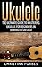 Ukulele: The Ultimate Guide to Mastering Ukulele for Beginners in 30 Minutes or Less! (Ukulele - Learn to Play Ukulele - Ukulele Songbook - Ukulele Chords - Ukulele for Beginners - Ukulele Songs)