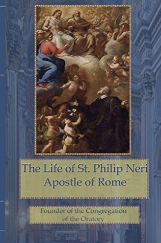 The Life of St. Philip Neri: Apostle of Rome, Saint of Love (Kindle Edition)