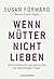 Wenn Mütter nicht lieben: Töchter erkennen und überwinden die lebenslangen Folgen (German Edition)