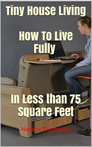 Tiny House Living. How To Live Fully and Feel Great In Less than 75 Square Feet: (tiny house, tiny homes, small house, small house living, small space ... tiny house ebook, tiny house living book,)