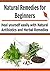Natural Remedies for Beginners: Heal Yourself Easily With Natural Antibiotics and Herbal Remedies: (Natural Remedies, Natural Antibiotics, Herbs, Herbal Remedies, Healing)