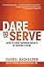 Dare to Serve: How to Drive Superior Results by Serving Others