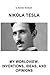 Nikola Tesla My Worldview: Inventions, Ideas, and Opinions