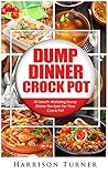 Dump Dinners Crock Pot: 30 Delicious Dump Dinner Recipes For Your Crock Pot