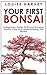 Your First Bonsai: A Beginners Guide To Bonsai Growing, Bonsai Care and Understanding the Bonsai