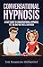 Conversational Hypnosis: A Fast Guide To Conversational Hypnosis; Yet, The Only One You'll Ever Need