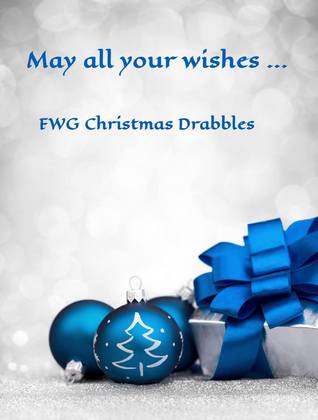 May All Your Wishes ... FWG Christmas Drabbles