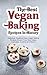 The Best Vegan Baking Recipes In History: Delicious, Healthy & Easy Vegan Baking Recipes (Gluten-Free, Raw Cakes, Cupcakes, Cookies and More!)