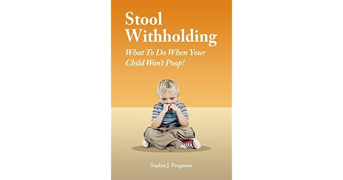Stool Withholding What To Do When Your Child Won't Poop! by Sophia J. Ferguson
