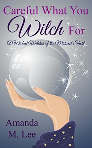 Careful What You Witch For (Wicked Witches of the Midwest Shorts, #1)