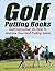 Golf Putting Books: Golf Instruction On How To Improve Your Golf Putting Game (golf swing mechanics, golf swing instruction)