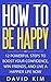 How To Be Happy: 12 Powerfu...