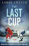 The Last Cup: Hockey, Life, Lord Stanley and the Toronto Maple Leafs