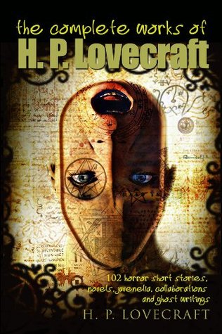 The Complete Works of H.P. Lovecraft: 102 Horror Short Stories, Novels, Juvenelia, Collaborations and Ghost Writings