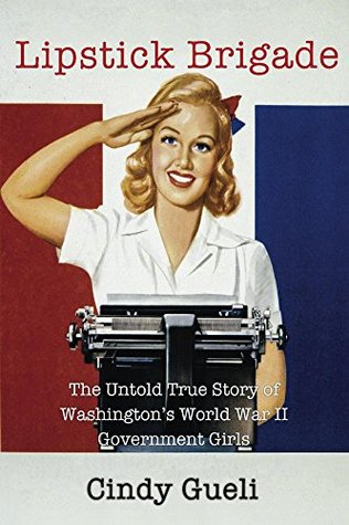 Lipstick Brigade: The Untold True Story of Washington's World War II Government Girls (Kindle Edition)