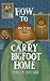 How To Carry Bigfoot Home: ...