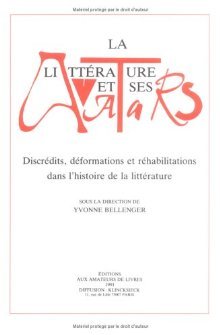 La Litterature Et Ses Avatars: Discrédits, Déformations Et Réhabilitations Dans L'Histoire de La Littérature