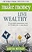 Make Money, Live Wealthy: 75 Successful Entrepreneurs Share the 10 Simple Steps to True Wealth