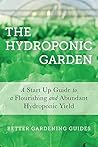 The Hydroponic Garden: A Start Up Guide To A Flourishing And Abundant Hydroponic Yield (Hydroponics, Hydoponics For Beginners, Gardening For Profit, Hydroponic Gardening)