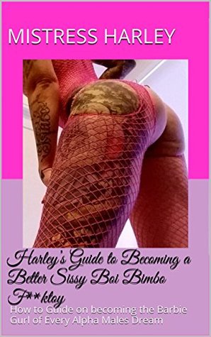 Harley's Guide to Becoming a Better Sissy Boi Bimbo F**ktoy: How to Guide on becoming the Barbie Gurl of Every Alpha Males Dream (Feminization Guide 1)
