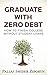 Graduate with Zero Debt: How to Finish College Without Student Loans