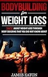 Bodybuilding for Weight Loss by James Eaton