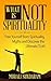 Spirituality: What is not Spirituality: Free yourself from Spirituality Myths and Discover the Ultimate Truth