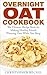 Overnight Oat Cookbook: The Ultimate Recipe Book for Making Healthy, Mouth Watering Oats While You Sleep