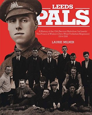 Leeds Pals: A History of the 15th (Service) Battalion (1st Leeds) The Prince of Wales's Own (West Yorkshire Regiment) 1914–1918