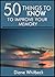 50 Things to Know to Improve Your Memory: Forgetting Forgetfulness Forever (50 Things to Know About Life, Relationships, and Personal Growth for Adults: Practical Guides for Everyday Life)