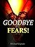 Goodbye Fears! How to Overcome Fears With the Help of God's Holy Scriptures and Promises