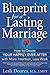 Blueprint for a Lasting Marriage: The Complete Guide to Building Your Happily Ever After With More Intention, Less Work
