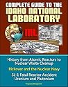 Complete Guide to the Idaho National Laboratory (INL) - History from Atomic Reactors to Nuclear Waste Cleanup, Rickover and the Nuclear Navy, SL-1 Fatal Reactor Accident, Uranium and Plutonium