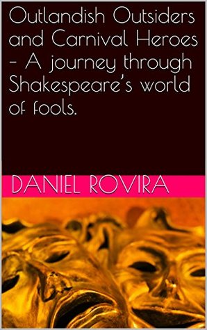 Outlandish Outsiders and Carnival Heroes – A journey through Shakespeare’s world of fools. (Kindle Edition)