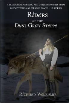 Riders of the Dust-Gray Steppe: A Pleistocene Western, and Other Dispatches From Distant Times and Strange Places--15 Stories