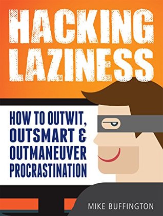 Hacking Laziness: How to Outwit, Outsmart & Outmaneuver Procrastination