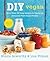 DIY Vegan: More Than 100 Easy Recipes to Create an Awesome Plant-Based Pantry