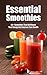 Essential Smoothies: 50+ Smoothies That Will Boost Your Energy And Improve Your Health, Quick & Easy, Step-by-step