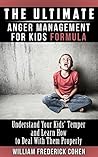 The Ultimate Anger Management for Kids Formula: Understand Your Kids’ Temper and Learn How to Deal With Them Properly (The Ultimate Formula Series) The Ultimate Anger Management for Kids Formula: Understand Your Kids’ Temper and Learn How to Deal With Them Properly (The Ultimate Formula Series)