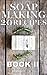 Complete Guide to Homemade DIY Soap Making: 20+ Organic, Natural, Gourmet Recipes (Book 2)