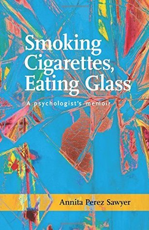 Smoking Cigarettes, Eating Glass: A Psychologist's Memoir (SFWP Literary Awards)