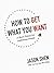 How to Get What You Want by Jason Shen